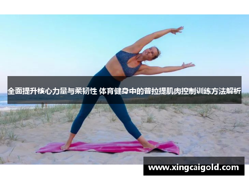 全面提升核心力量与柔韧性 体育健身中的普拉提肌肉控制训练方法解析